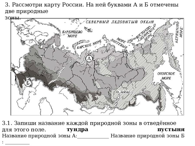 3. Рассмотри карту России. На ней буквами А и Б отмечены две природные зоны. 3.1. Запиши название каждой природной зоны в отведённое для этого поле. Название природной зоны A:_____________ Название природной зоны Б : __________ тундра пустыня 