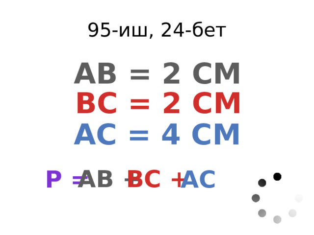 95-иш, 24-бет АВ = 2 СМ ВС = 2 СМ АС = 4 СМ AB + BC + P = AC 