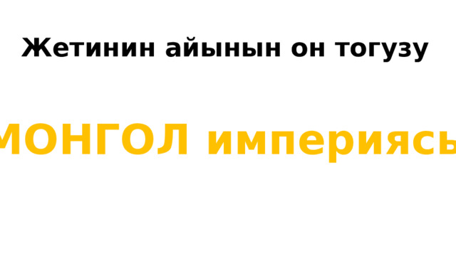 Жетинин айынын он тогузу МОНГОЛ империясы 