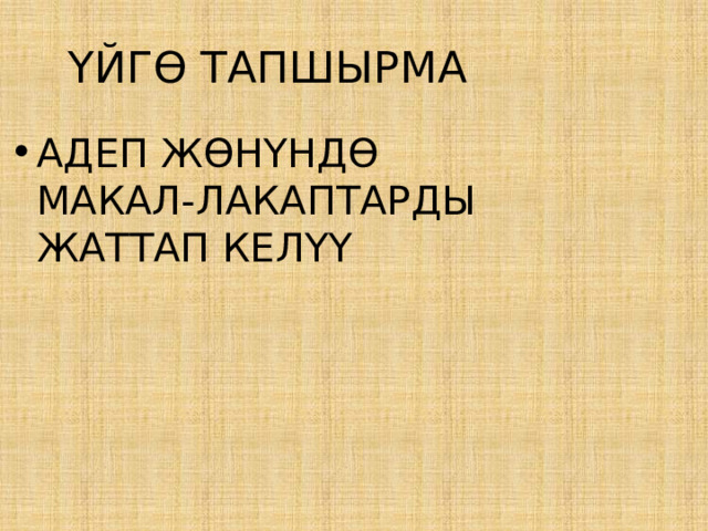 ҮЙГӨ ТАПШЫРМА АДЕП ЖӨНҮНДӨ МАКАЛ-ЛАКАПТАРДЫ ЖАТТАП КЕЛҮҮ 