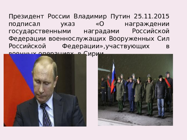 Президент России Владимир Путин 25.11.2015 подписал указ «О награждении государственными наградами Российской Федерации военнослужащих Вооруженных Сил Российской Федерации»,участвующих в военных операциях в Сирии.   