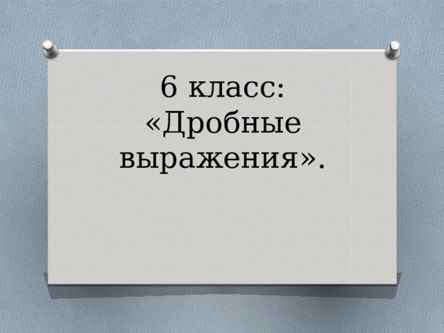 6 класс: «Дробные выражения». 