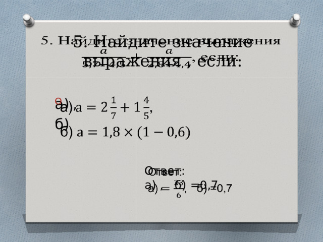 5. Найдите значение выражения , если:   а)  ,   б) Ответ:   а) , б) =0,7 