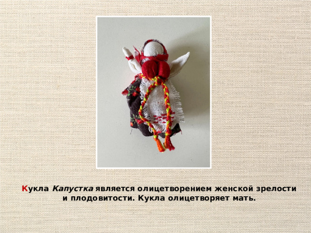 К укла Капустка является олицетворением женской зрелости и плодовитости. Кукла олицетворяет мать.  