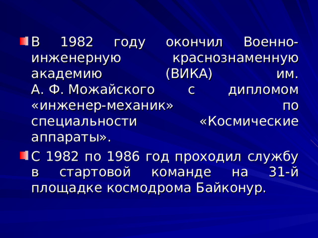 В 1982 году окончил Военно-инженерную краснознаменную академию (ВИКА) им. А. Ф. Можайского с дипломом «инженер-механик» по специальности «Космические аппараты». С 1982 по 1986 год проходил службу в стартовой команде на 31-й площадке космодрома Байконур. 