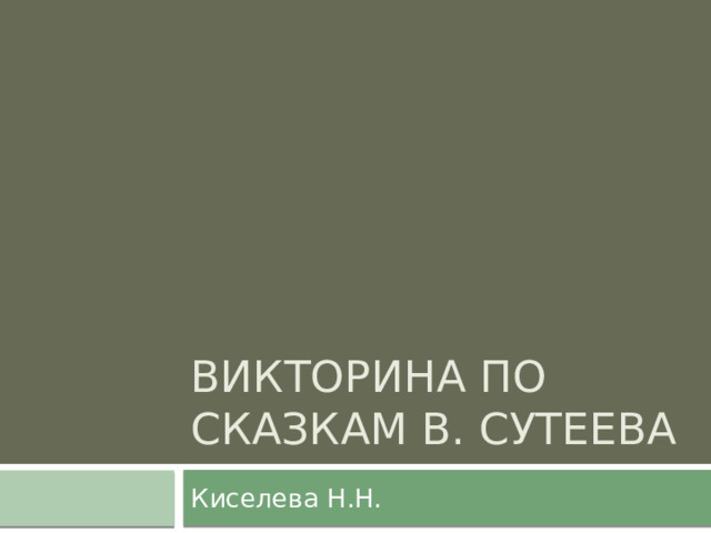 Викторина по сказкам В. Сутеева Киселева Н.Н. 