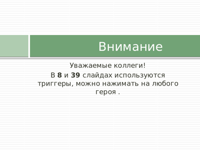  Внимание Уважаемые коллеги! В 8 и 39 слайдах используются триггеры, можно нажимать на любого героя . 