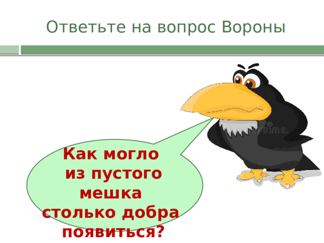 Ответьте на вопрос Вороны Как могло из пустого мешка столько добра появиться?   