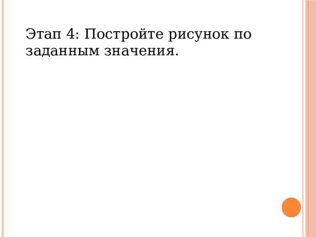 Этап 4: Постройте рисунок по заданным значения. 