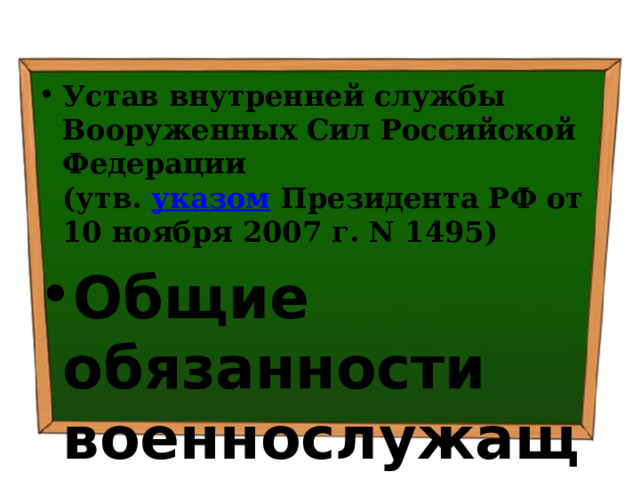 Устав внутренней службы Вооруженных Сил Российской Федерации  (утв.  указом  Президента РФ от 10 ноября 2007 г. N 1495) Общие обязанности военнослужащих 
