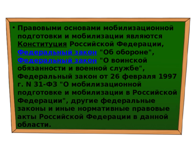 Правовыми основами мобилизационной подготовки и мобилизации являются  Конституция  Российской Федерации, Федеральный закон  