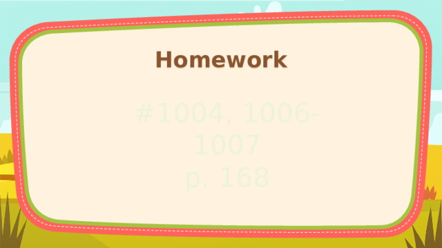 Homework #1004, 1006-1007 p. 168 