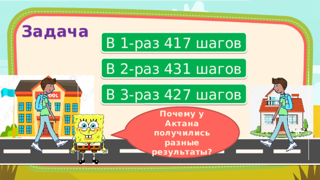 Задача В 1-раз 417 шагов В 2-раз 431 шагов В 3-раз 427 шагов Почему у Актана получились разные результаты? 