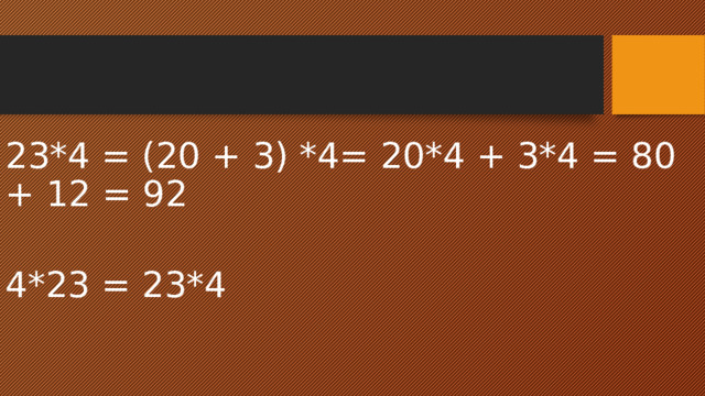 23*4 = (20 + 3) *4= 20*4 + 3*4 = 80 + 12 = 92 4*23 = 23*4 