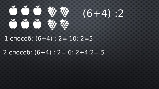 (6+4) :2 1 способ: (6+4) : 2= 10: 2=5 2 способ: (6+4) : 2= 6: 2+4:2= 5 