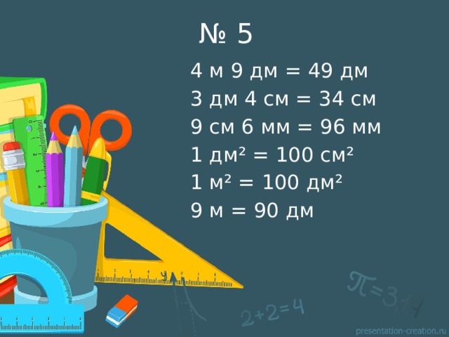 № 5 4 м 9 дм = 49 дм 3 дм 4 см = 34 см 9 см 6 мм = 96 мм 1 дм² = 100 см² 1 м² = 100 дм² 9 м = 90 дм 