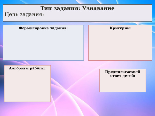 Тип задания: Узнавание Цель задания: Формулировка задания: Критерии:       Алгоритм работы:       Предполагаемый ответ детей:    