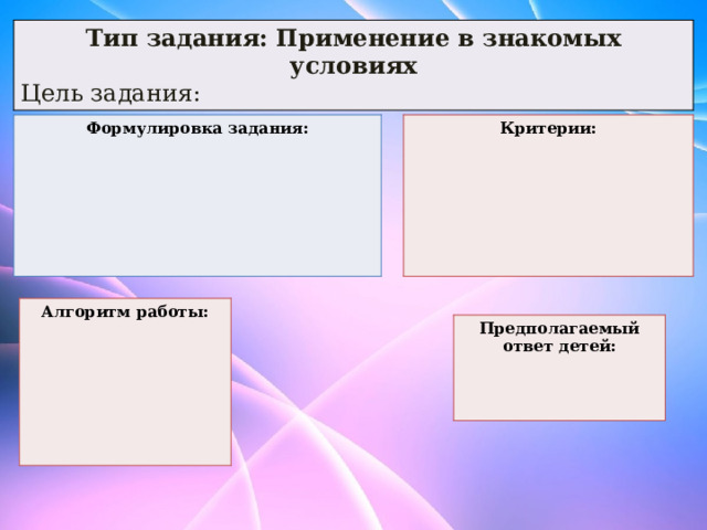Тип задания: Применение в знакомых условиях Цель задания: Формулировка задания: Критерии:       Алгоритм работы:       Предполагаемый ответ детей:    