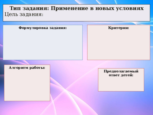 Тип задания: Применение в новых условиях Цель задания: Формулировка задания: Критерии:       Алгоритм работы:       Предполагаемый ответ детей:    