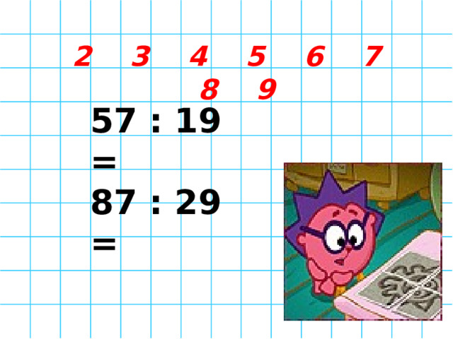  2 3 4 5 6 7 8 9 57 : 19 = 87 : 29 =   
