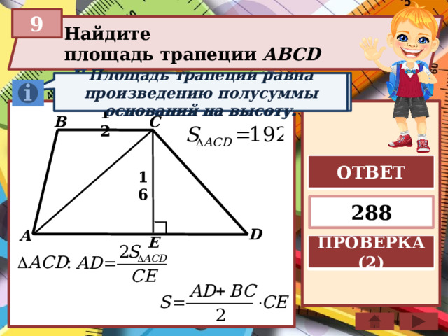 9 Найдите площадь трапеции ABCD  Площадь трапеции равна произведению полусуммы оснований на высоту. Площадь треугольника равна половине произведения основания на высоту. B 12 C ОТВЕТ 16 288 D A E ПРОВЕРКА (2) 