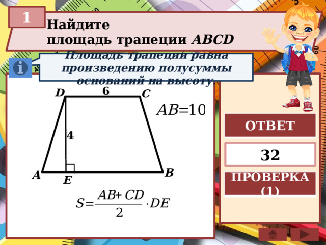 1 Найдите площадь трапеции ABCD  Площадь трапеции равна произведению полусуммы оснований на высоту. 6 D C ОТВЕТ 4 32 B A E ПРОВЕРКА (1)  