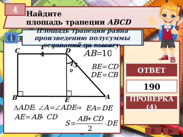 45º 4 Найдите площадь трапеции ABCD  Если в треугольнике углы при основании равны, то тр-к равнобедренный Площадь трапеции равна произведению полусуммы оснований на высоту. D 14 C ОТВЕТ 190 A B E ПРОВЕРКА (4) 