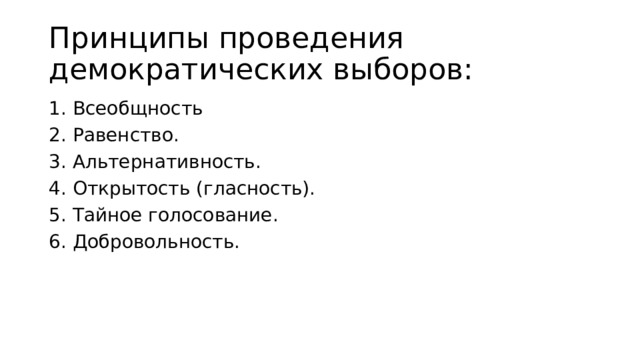 Принципы проведения демократических выборов: 1. Всеобщность 2. Равенство.  3. Альтернативность. 4. Открытость (гласность). 5. Тайное голосование. 6. Добровольность. 