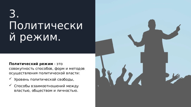 3. Политический режим. Политический режим - это совокупность способов, форм и методов осуществления политической власти: Уровень политической свободы, Способы взаимоотношений между властью, обществом и личностью. 