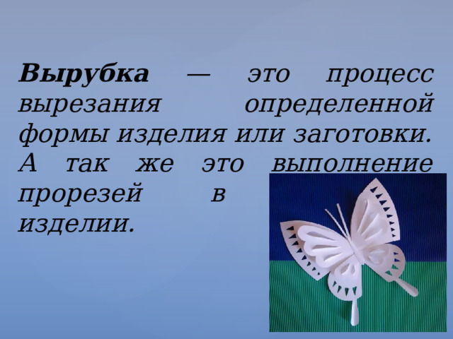 Вырубка — это процесс вырезания определенной формы изделия или заготовки. А так же это выполнение прорезей в заготовке, изделии. 