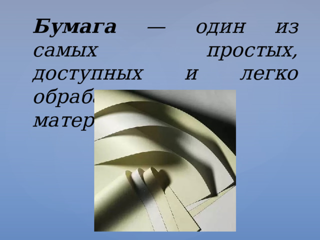 Бумага — один из самых простых, доступных и легко обраба­тываемых материалов. 