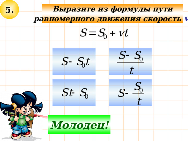 5. Выразите из формулы пути равномерного движения скорость v : Не верно! Молодец! 
