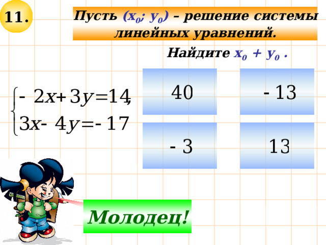 11. Пусть (х 0 ; у 0 ) – решение системы линейных уравнений. Найдите х 0 + у 0 . Молодец! Не верно! 