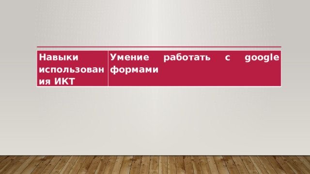Навыки использования ИКТ Умение работать с google формами 
