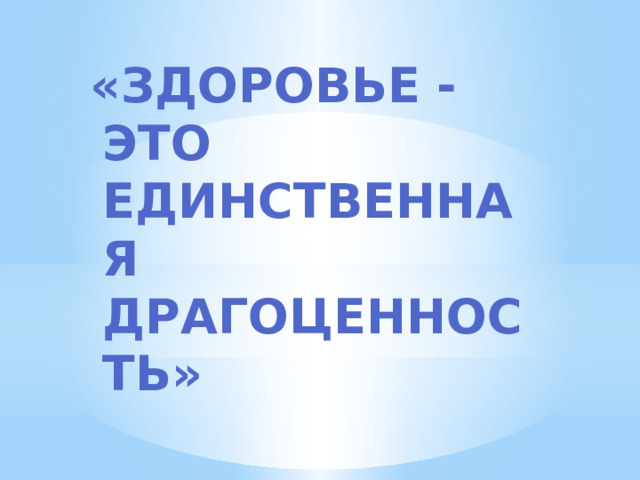 «Здоровье - это единственная драгоценность»  