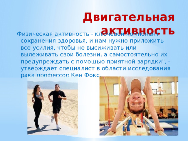 Двигательная активность Физическая активность - ключевой компонент сохранения здоровья, и нам нужно приложить все усилия, чтобы не высиживать или вылеживать свои болезни, а самостоятельно их предупреждать с помощью приятной зарядки