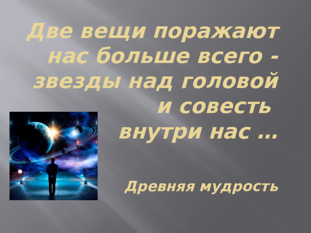 Две вещи поражают нас больше всего - звезды над головой и совесть  внутри нас …    Древняя мудрость   