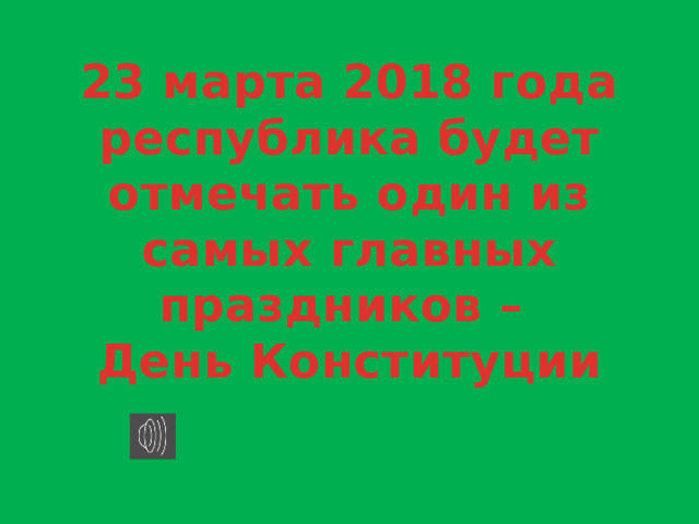 23 марта 2018 года республика будет отмечать один из самых главных праздников –  День Конституции 
