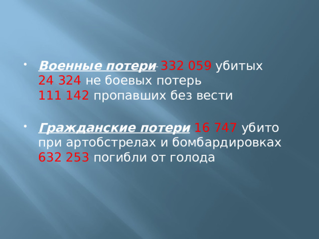 Военные потери   332 059 убитых  24 324 не боевых потерь  111 142 пропавших без вести   Гражданские потери  16 747 убито при артобстрелах и бомбардировках  632 253 погибли от голода 