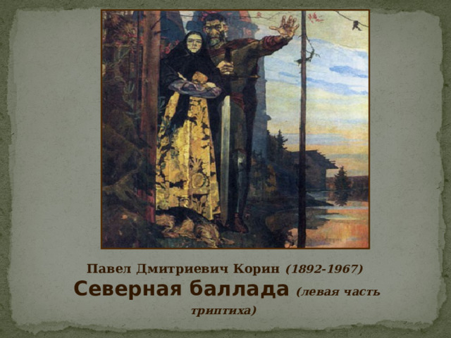         Павел Дмитриевич Корин (1892-1967)    Северная баллада  (левая часть триптиха)  
