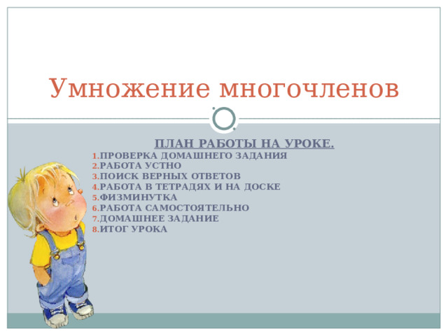 Умножение многочленов ПЛАН РАБОТЫ НА УРОКЕ. ПРОВЕРКА ДОМАШНЕГО ЗАДАНИЯ РАБОТА УСТНО ПОИСК ВЕРНЫХ ОТВЕТОВ РАБОТА В ТЕТРАДЯХ И НА ДОСКЕ ФИЗМИНУТКА РАБОТА САМОСТОЯТЕЛЬНО ДОМАШНЕЕ ЗАДАНИЕ ИТОГ УРОКА     