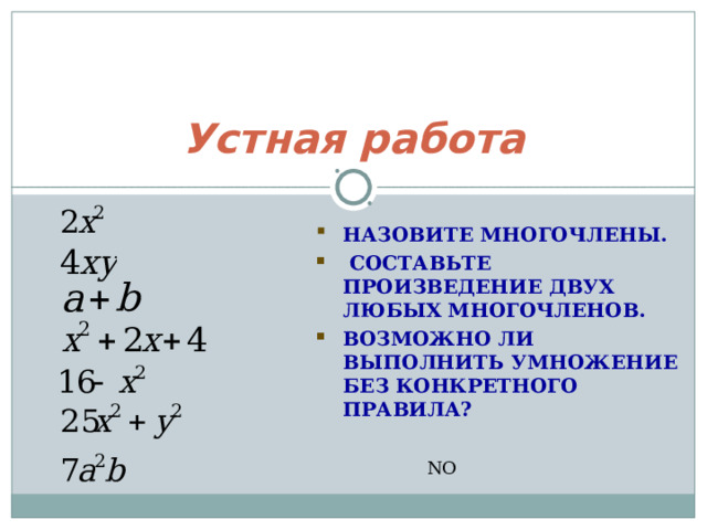 Устная работа НАЗОВИТЕ МНОГОЧЛЕНЫ.  СОСТАВЬТЕ ПРОИЗВЕДЕНИЕ ДВУХ ЛЮБЫХ МНОГОЧЛЕНОВ. ВОЗМОЖНО ЛИ ВЫПОЛНИТЬ УМНОЖЕНИЕ БЕЗ КОНКРЕТНОГО ПРАВИЛА?  NO 