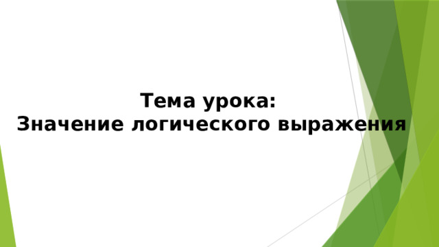Тема урока: Значение логического выражения 