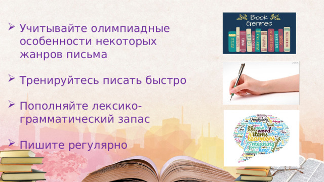 Учитывайте олимпиадные особенности некоторых жанров письма Тренируйтесь писать быстро Пополняйте лексико-грамматический запас Пишите регулярно 