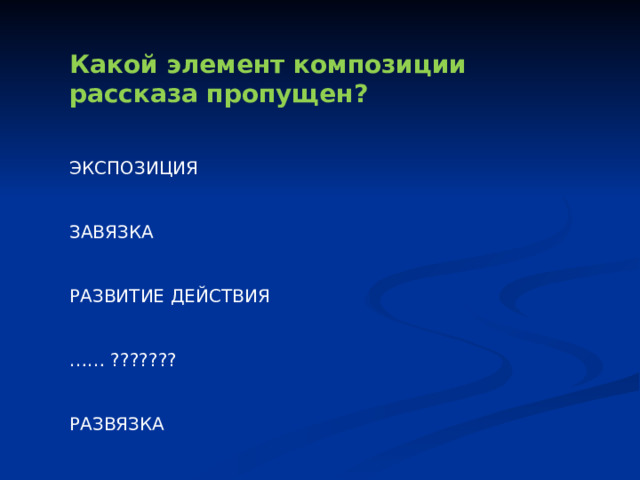 Какой элемент композиции рассказа пропущен? ЭКСПОЗИЦИЯ ЗАВЯЗКА РАЗВИТИЕ ДЕЙСТВИЯ …… ??????? РАЗВЯЗКА 