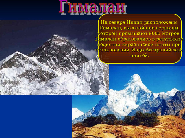 На севере Индии расположены Гималаи, высочайшие вершины которой превышают 8000 метров. Гималаи образовались в результате поднятия Евразийской плиты при столкновении Индо-Австралийской плитой. 