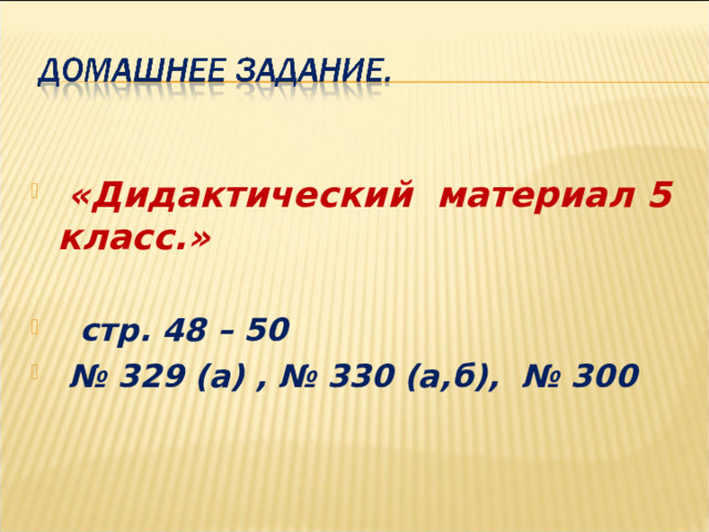 «Дидактический материал 5 класс.»   стр. 48 – 50 № 329 (а) , № 330 (а,б), № 300 