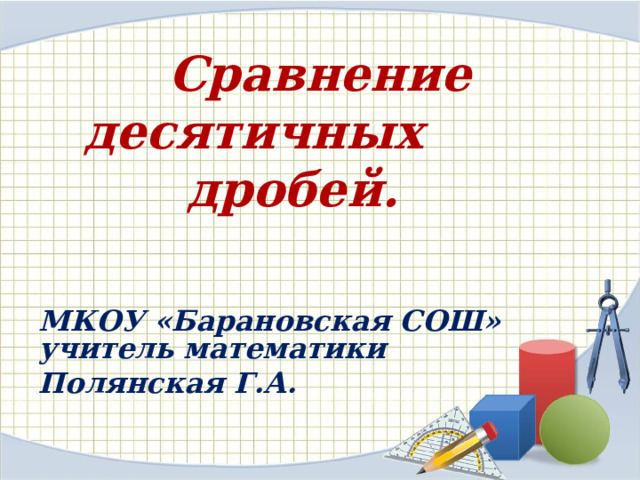 Сравнение десятичных дробей.  МКОУ «Барановская СОШ»  учитель математики Полянская Г.А. 