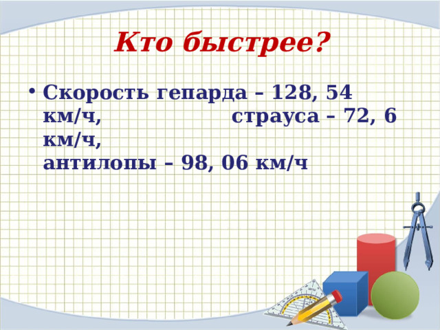 Кто быстрее ? Скорость гепарда – 128, 54 км/ч, страуса – 72, 6 км/ч, антилопы – 98, 06 км/ч 