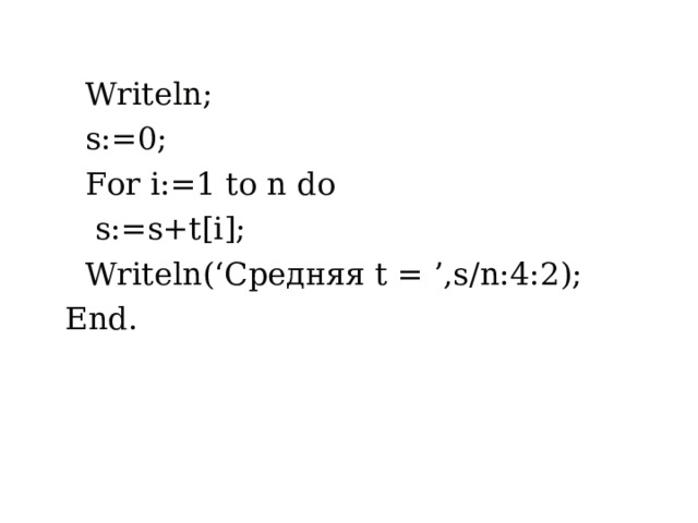  Writeln;  s:=0;  For i:=1 to n do  s:=s+t[i];  Writeln(‘ Средняя t = ’,s/n:4:2); End. 